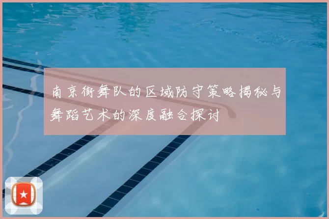 南京街舞队的区域防守策略揭秘与舞蹈艺术的深度融合探讨