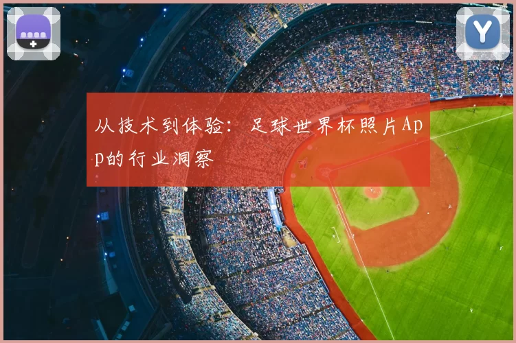 从技术到体验：足球世界杯照片App的行业洞察