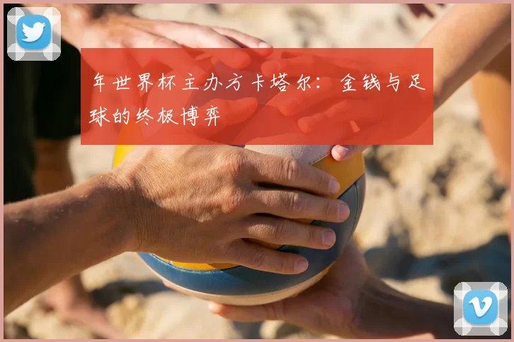 年世界杯主办方卡塔尔：金钱与足球的终极博弈