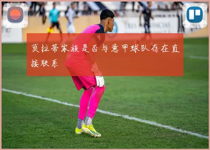 莫拉蒂家族是否与意甲球队存在直接联系