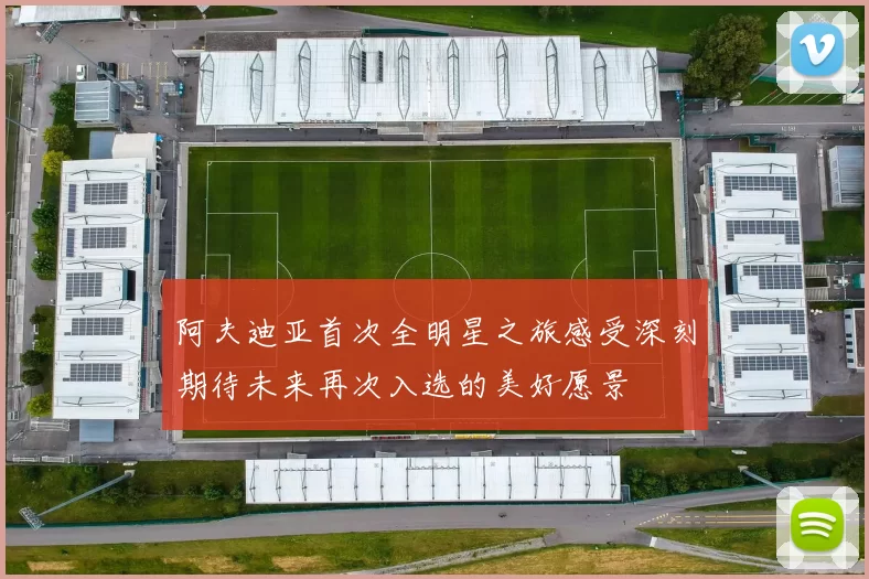 阿夫迪亚首次全明星之旅感受深刻期待未来再次入选的美好愿景