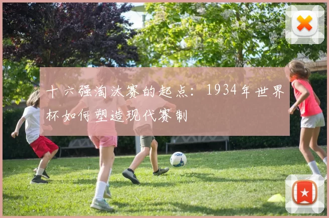 十六强淘汰赛的起点：1934年世界杯如何塑造现代赛制