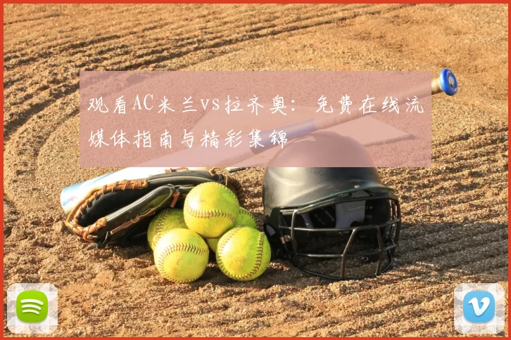 观看AC米兰vs拉齐奥:免费在线流媒体指南与精彩集锦