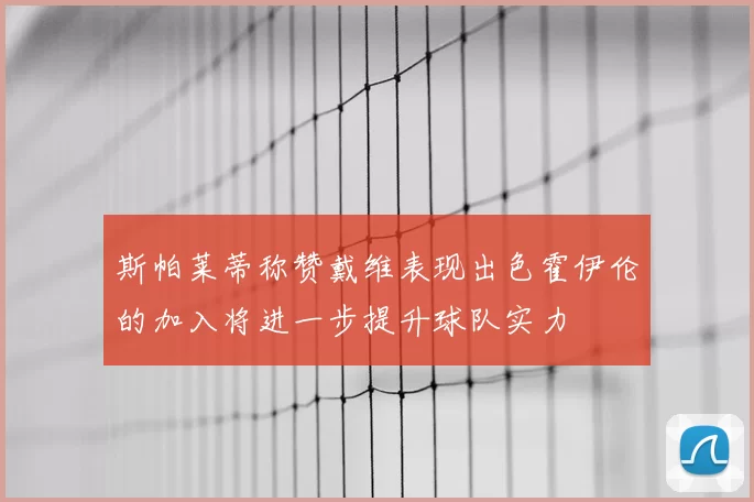 斯帕莱蒂称赞戴维表现出色霍伊伦的加入将进一步提升球队实力