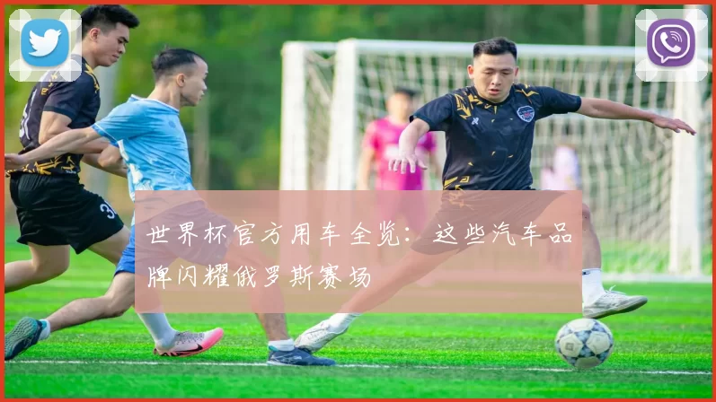 世界杯官方用车全览:这些汽车品牌闪耀俄罗斯赛场