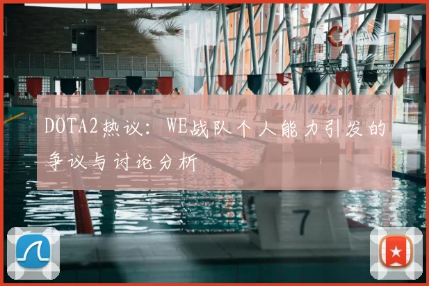 DOTA2热议:WE战队个人能力引发的争议与讨论分析