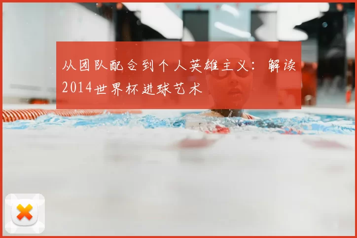 从团队配合到个人英雄主义:解读2014世界杯进球艺术