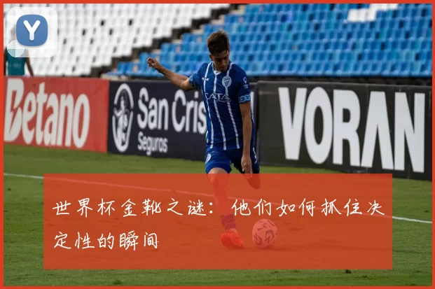 世界杯金靴之谜：他们如何抓住决定性的瞬间