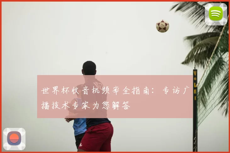 世界杯收音机频率全指南：专访广播技术专家为您解答