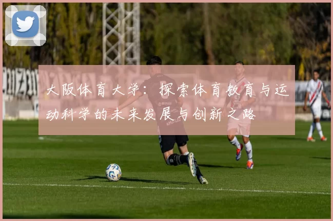 大阪体育大学：探索体育教育与运动科学的未来发展与创新之路
