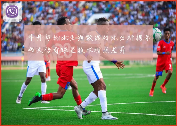 乔丹与科比生涯数据对比分析揭示两大传奇球星技术特点差异