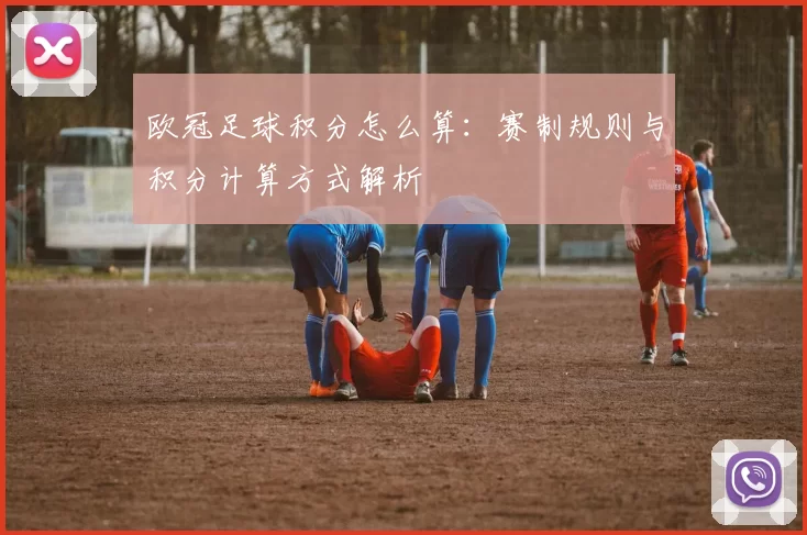 欧冠足球积分怎么算:赛制规则与积分计算方式解析