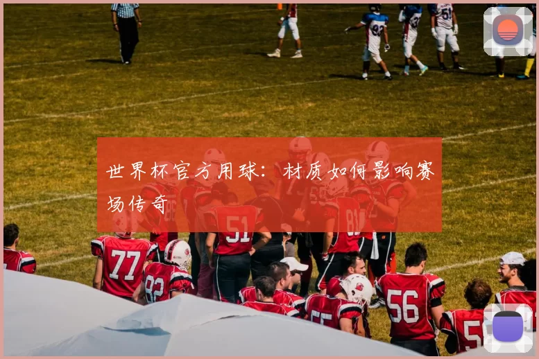 世界杯官方用球：材质如何影响赛场传奇