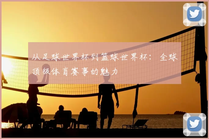 从足球世界杯到篮球世界杯:全球顶级体育赛事的魅力