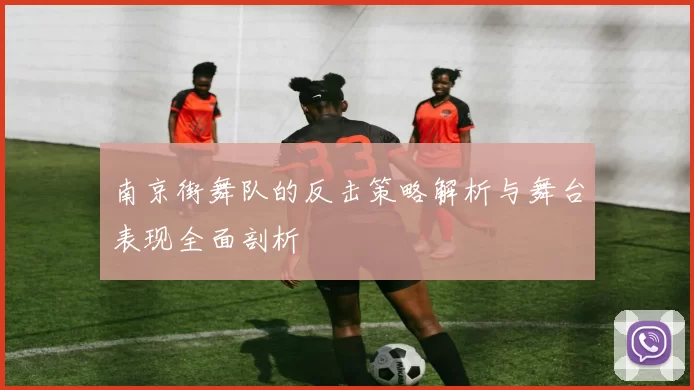 南京街舞队的反击策略解析与舞台表现全面剖析