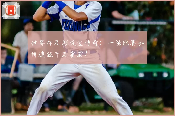 世界杯足彩奖金传奇:一场比赛如何造就千万富翁?