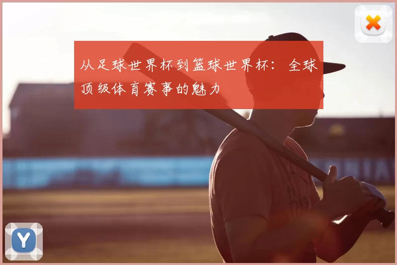 从足球世界杯到篮球世界杯:全球顶级体育赛事的魅力