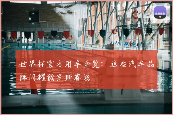 世界杯官方用车全览:这些汽车品牌闪耀俄罗斯赛场