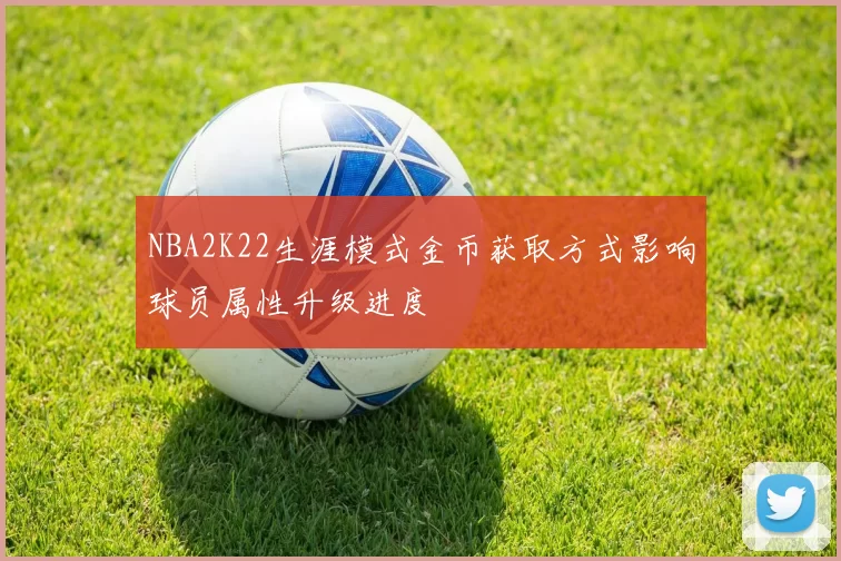 NBA2K22生涯模式金币获取方式影响球员属性升级进度