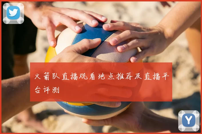火箭队直播观看地点推荐及直播平台评测