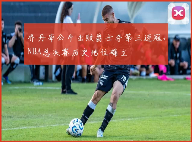 乔丹率公牛击败爵士夺第三连冠，NBA总决赛历史地位确立