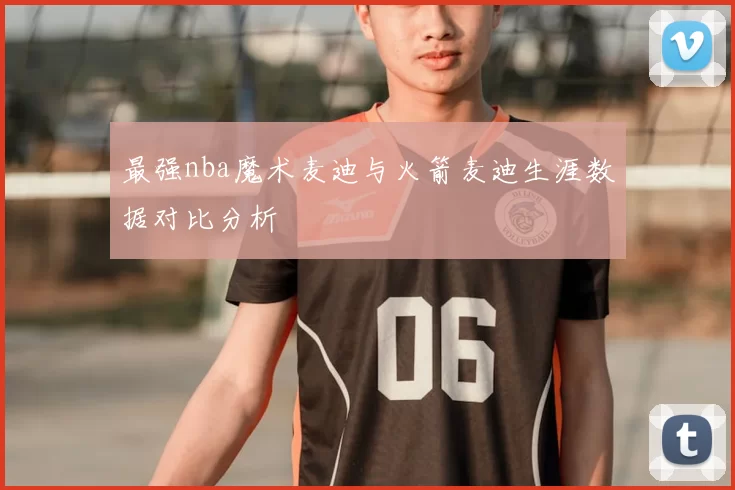 最强nba魔术麦迪与火箭麦迪生涯数据对比分析