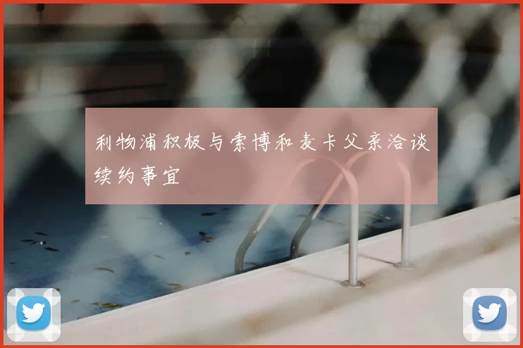 利物浦积极与索博和麦卡父亲洽谈续约事宜