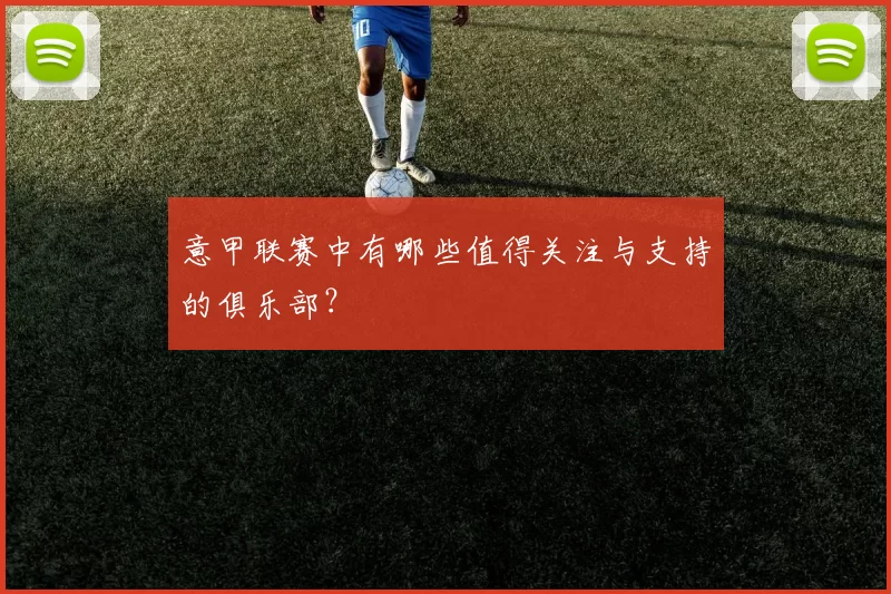 意甲联赛中有哪些值得关注与支持的俱乐部?