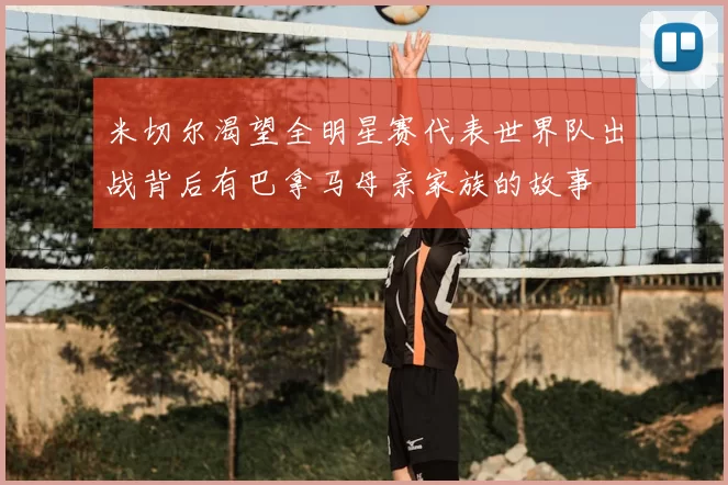米切尔渴望全明星赛代表世界队出战背后有巴拿马母亲家族的故事