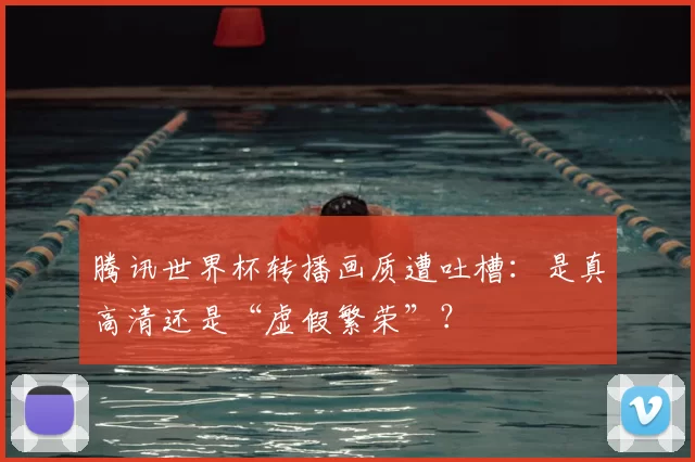 腾讯世界杯转播画质遭吐槽：是真高清还是“虚假繁荣”？