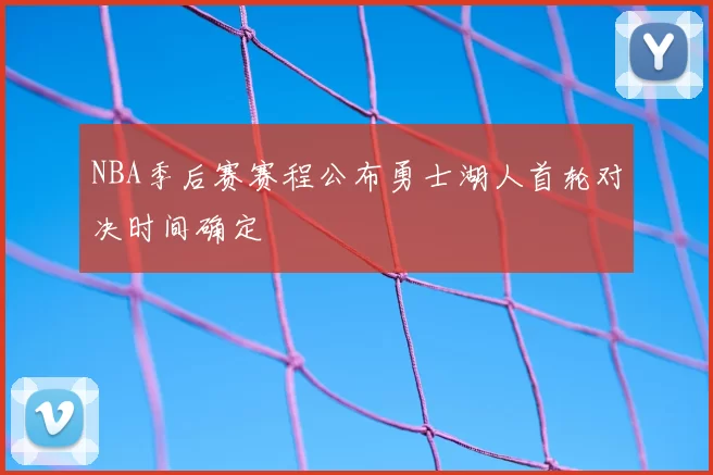 NBA季后赛赛程公布勇士湖人首轮对决时间确定