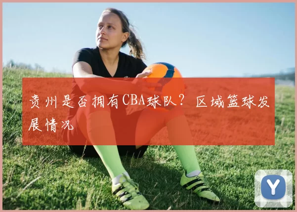 贵州是否拥有CBA球队？区域篮球发展情况