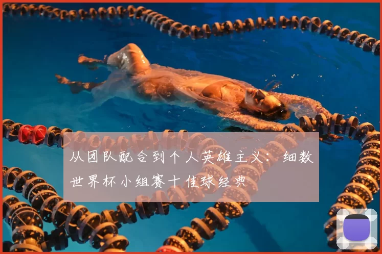从团队配合到个人英雄主义:细数世界杯小组赛十佳球经典