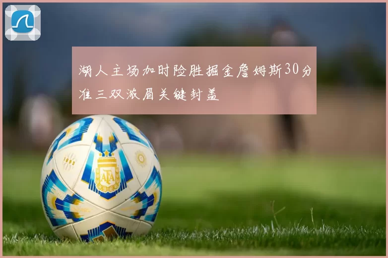 湖人主场加时险胜掘金詹姆斯30分准三双浓眉关键封盖