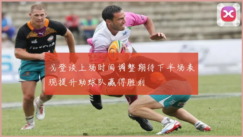 戈登谈上场时间调整期待下半场表现提升助球队赢得胜利