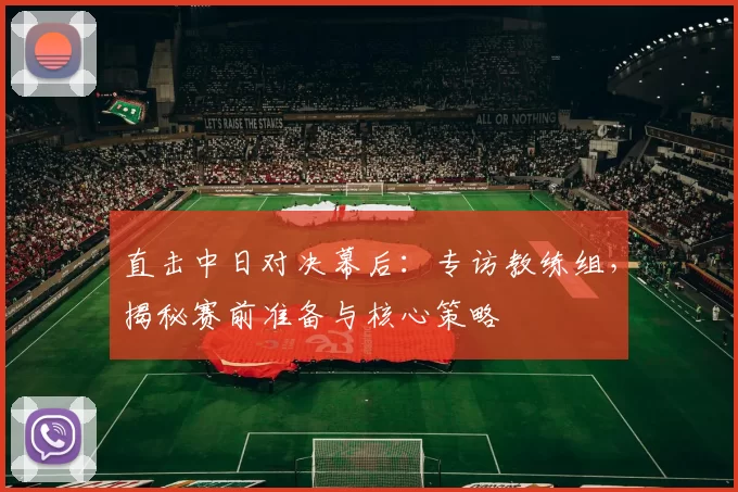 直击中日对决幕后：专访教练组，揭秘赛前准备与核心策略