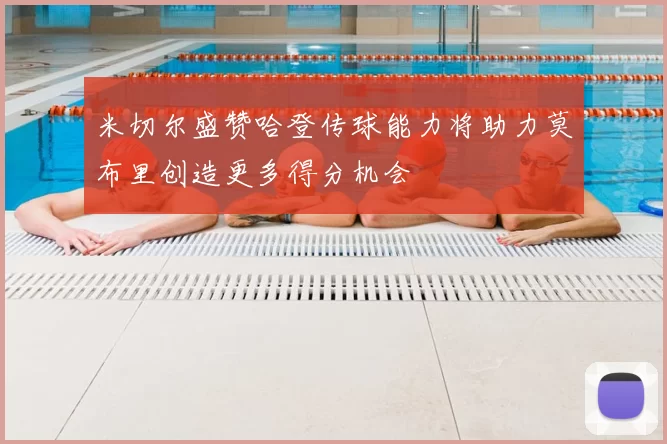 米切尔盛赞哈登传球能力将助力莫布里创造更多得分机会