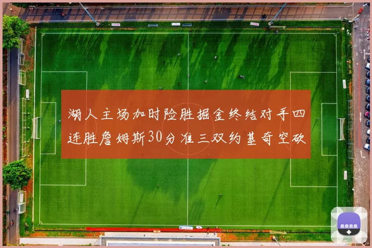 湖人主场加时险胜掘金终结对手四连胜詹姆斯30分准三双约基奇空砍40分