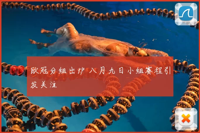 欧冠分组出炉 八月九日小组赛程引发关注