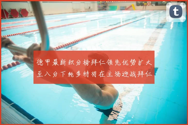 德甲最新积分榜拜仁领先优势扩大至八分下轮多特将在主场迎战拜仁