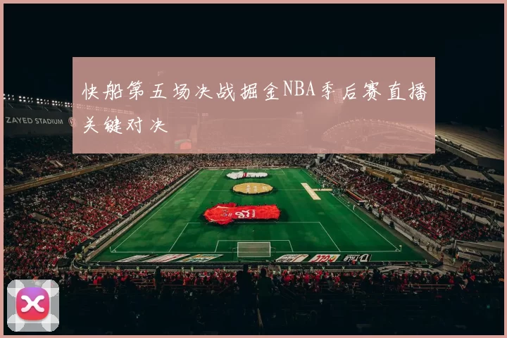 快船第五场决战掘金NBA季后赛直播关键对决