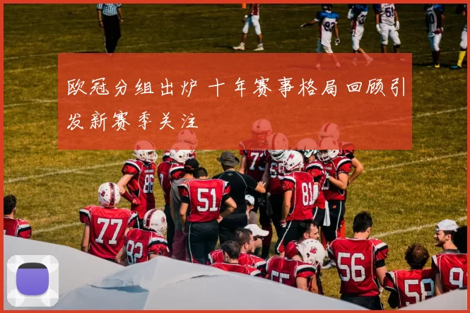欧冠分组出炉 十年赛事格局回顾引发新赛季关注