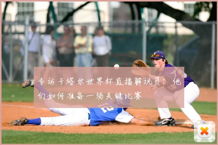 专访卡塔尔世界杯直播解说员：他们如何准备一场关键比赛