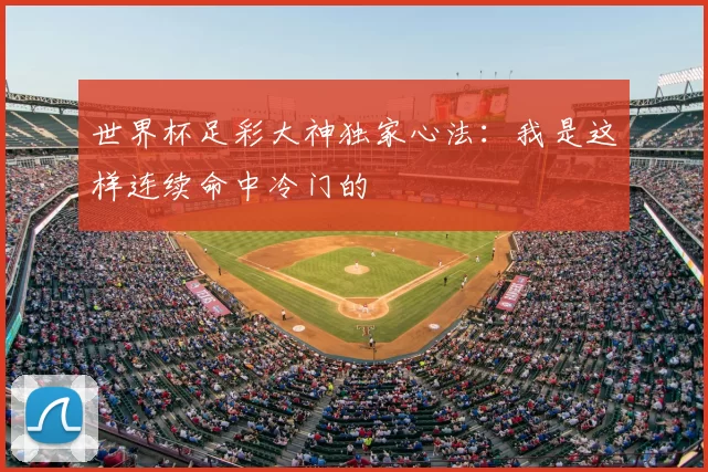 世界杯足彩大神独家心法：我是这样连续命中冷门的