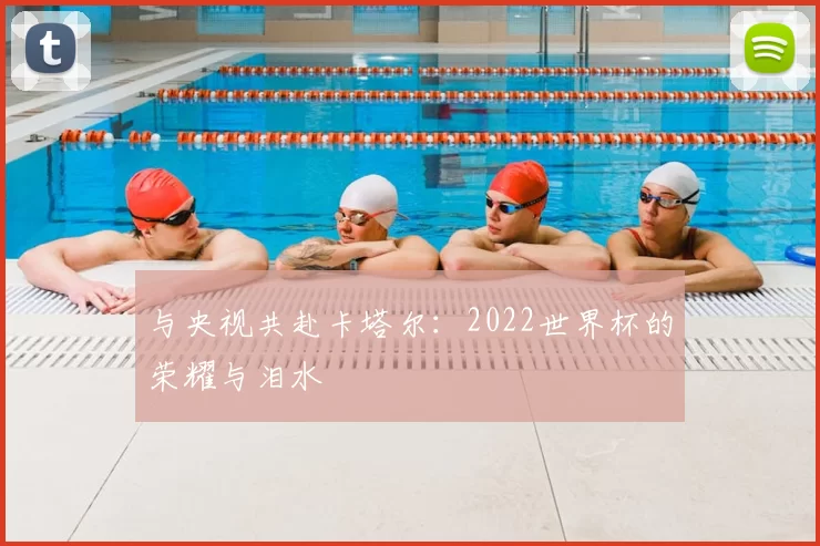 与央视共赴卡塔尔：2022世界杯的荣耀与泪水