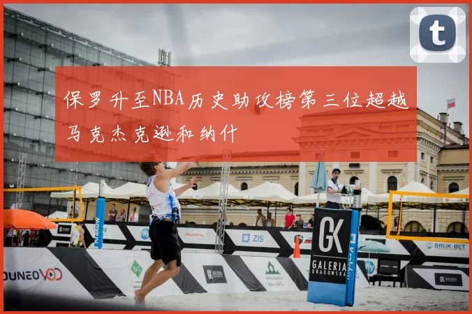 保罗升至NBA历史助攻榜第三位超越马克杰克逊和纳什
