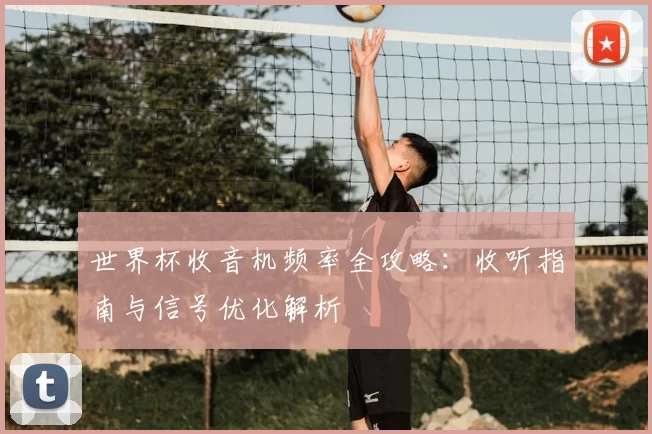 世界杯收音机频率全攻略：收听指南与信号优化解析