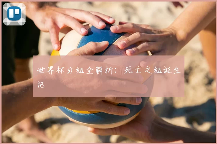 世界杯分组全解析：死亡之组诞生记