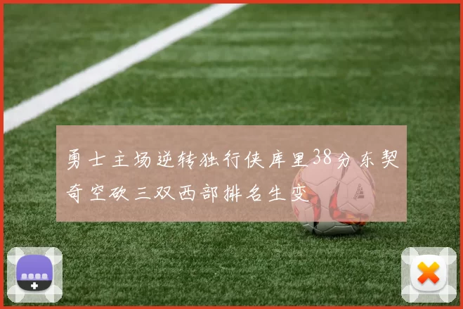 勇士主场逆转独行侠库里38分东契奇空砍三双西部排名生变