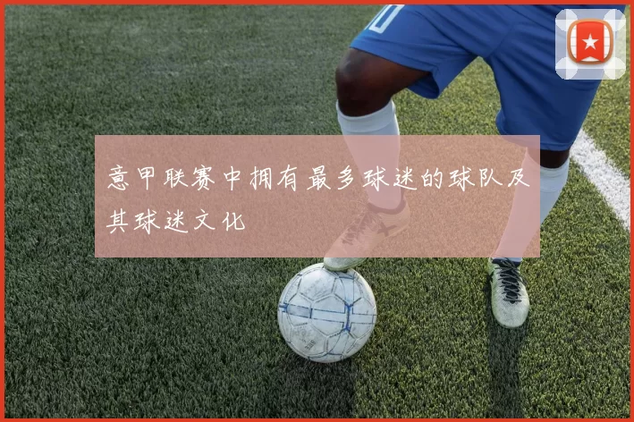 意甲联赛中拥有最多球迷的球队及其球迷文化